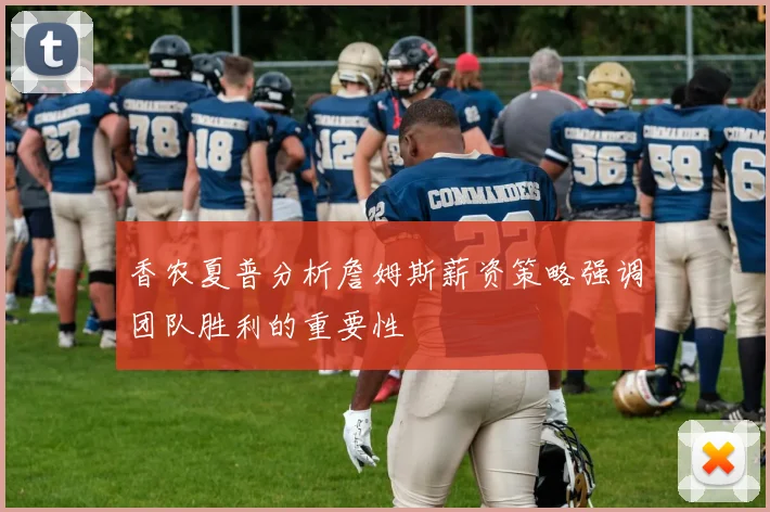 香农夏普分析詹姆斯薪资策略强调团队胜利的重要性