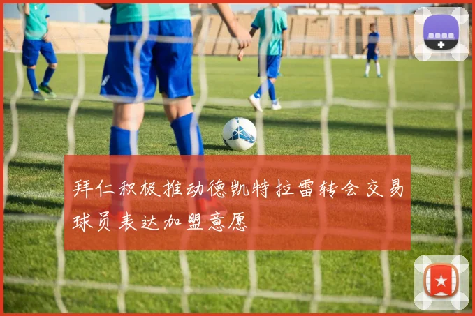 拜仁积极推动德凯特拉雷转会交易球员表达加盟意愿