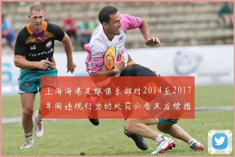 上海海港足球俱乐部对2014至2017年间违规行为的处罚公告及后续措施说明