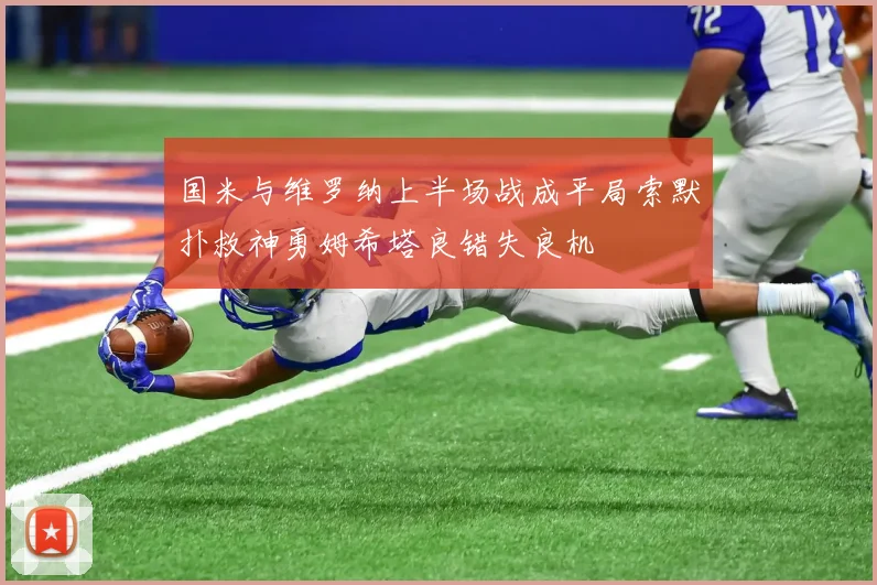 国米与维罗纳上半场战成平局索默扑救神勇姆希塔良错失良机