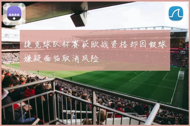 捷克球队杯赛获欧战资格却因假球嫌疑面临取消风险