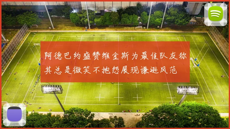 阿德巴约盛赞维金斯为最佳队友称其总是微笑不抱怨展现谦逊风范