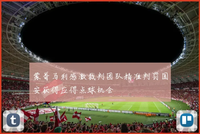 蒙哥马利感激裁判团队精准判罚国安获得应得点球机会