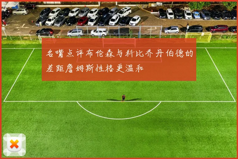名嘴点评布伦森与科比乔丹伯德的差距詹姆斯性格更温和